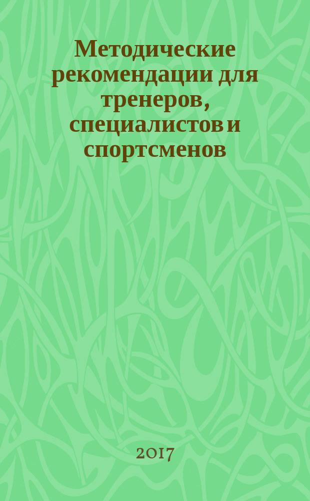 Методические рекомендации для тренеров, специалистов и спортсменов : организация проведения заключительного этапа подготовки высококвалифицированных спортсменов сложнокоординационных видов спорта для участия в XXIII Олимпийских зимних играх 2018 года в г. Пчёнчхане (Республика Корея) : (на примере сборной команды России по фристайлу)
