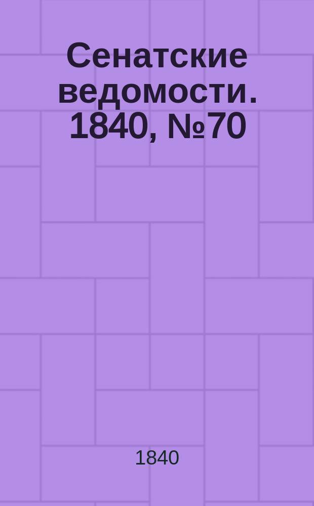 Сенатские ведомости. 1840, № 70 (30 авг.)
