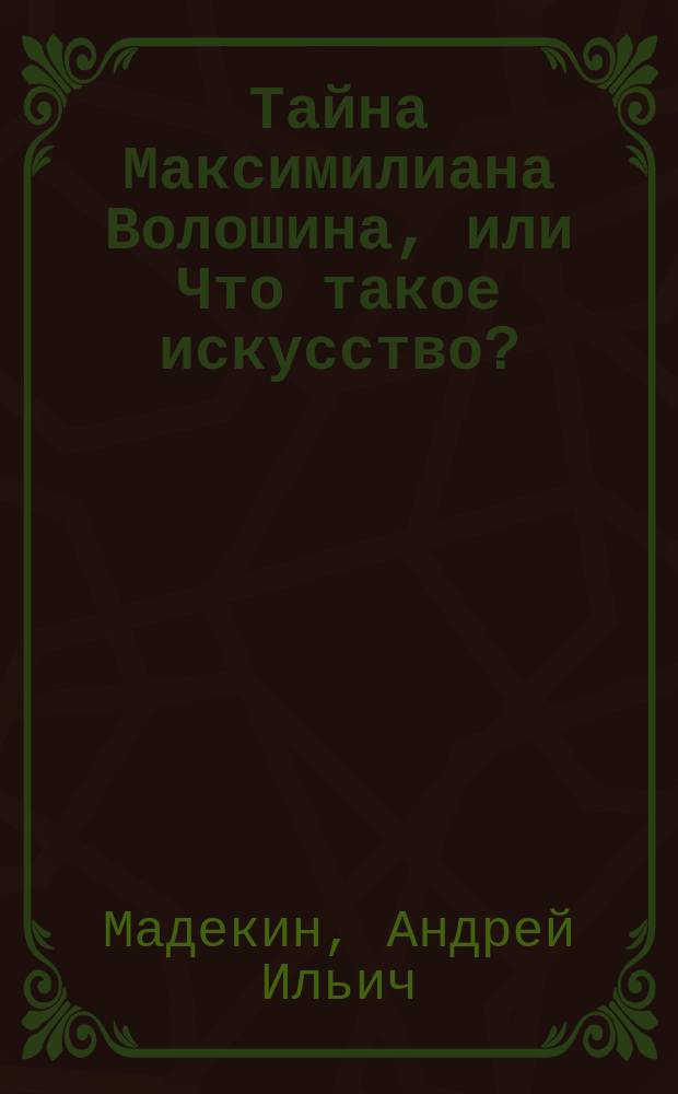 Тайна Максимилиана Волошина, или Что такое искусство? : роман