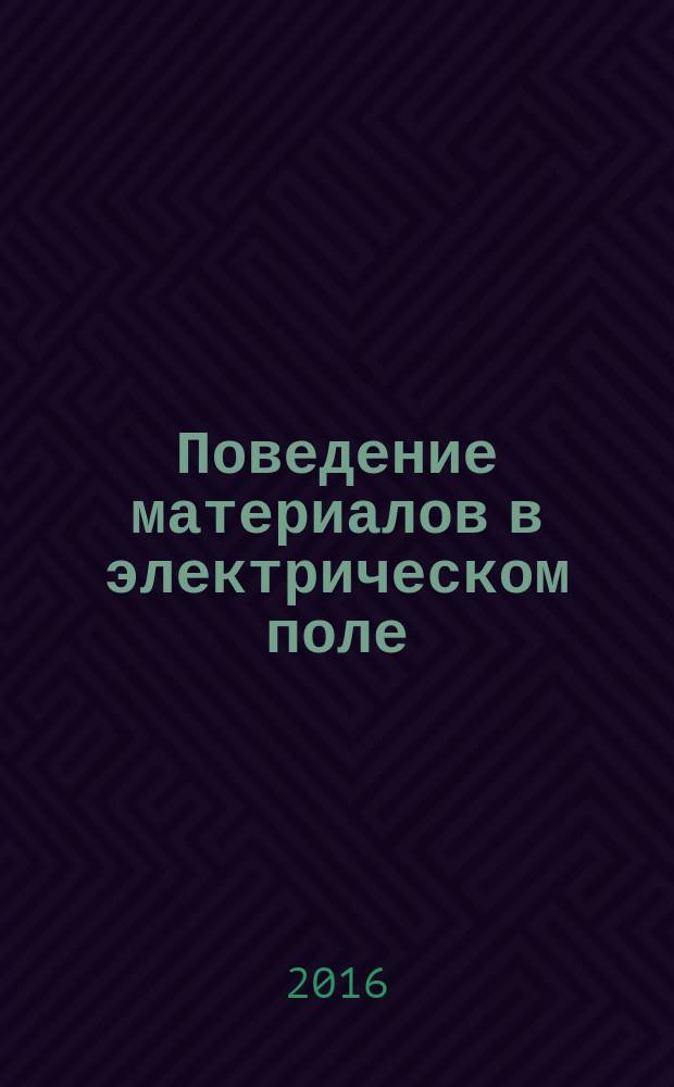Поведение материалов в электрическом поле : учебное пособие по направлению 22.03.01 "Материаловедение и технологии материалов" при изучении курса "Поведение материалов в электрическом и магнитном полях" : учебное мультимедийное издание комплексного распространения