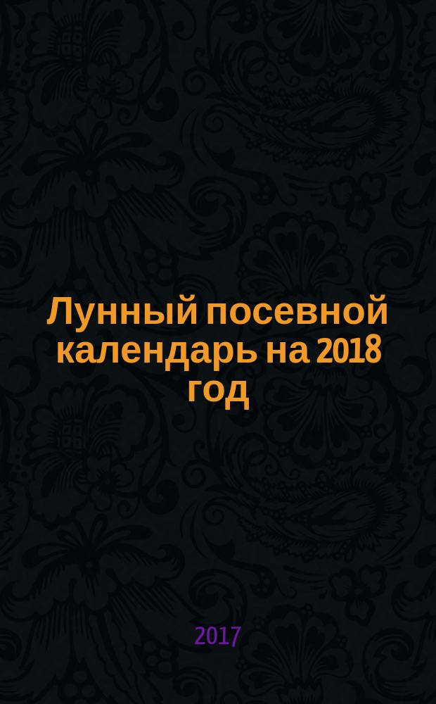 Лунный посевной календарь на 2018 год : 12+