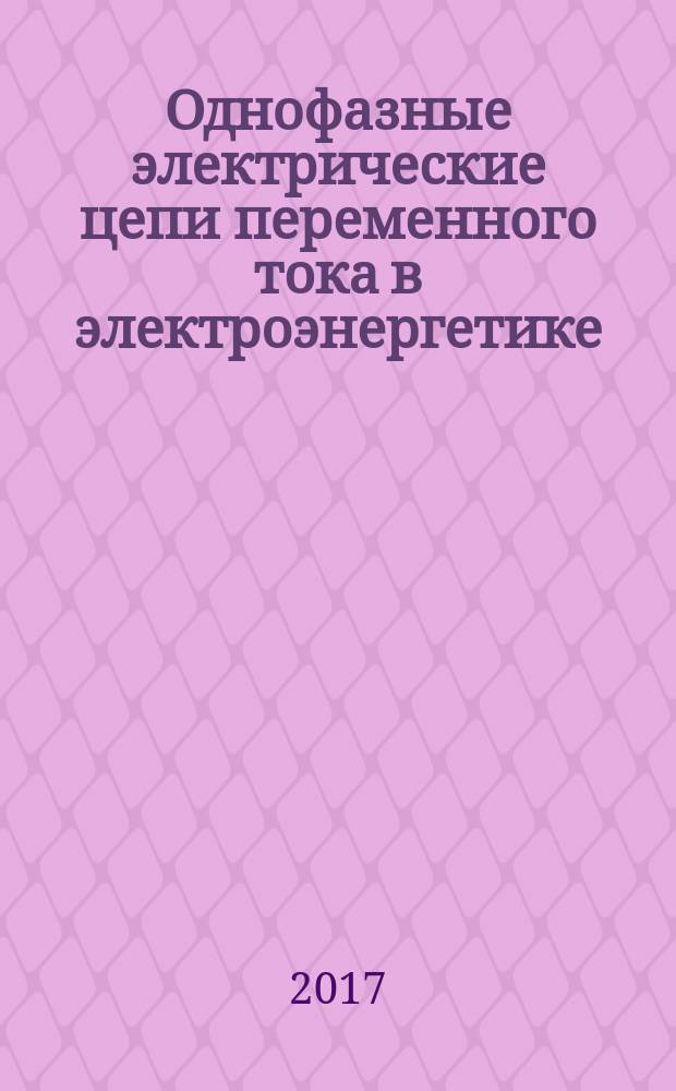 Однофазные электрические цепи переменного тока в электроэнергетике : учебное издание комплексного распространения : практические задания по дисциплине "Теоретические основы электротехники" направления 13.03.02 "Электроэнергетика и электротехника"
