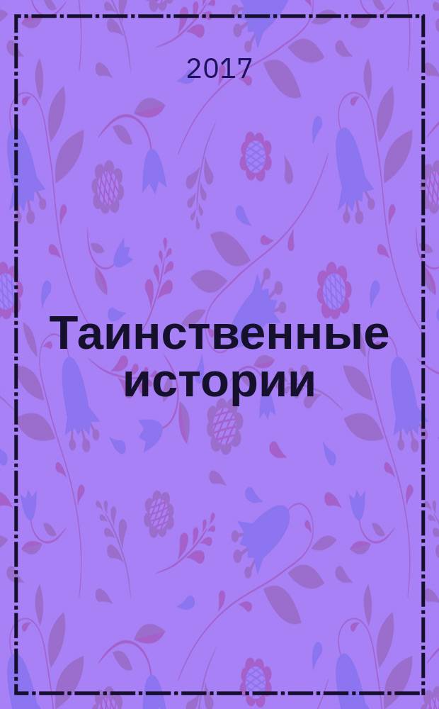 Таинственные истории : из первых рук. 2017, № 13 (110)
