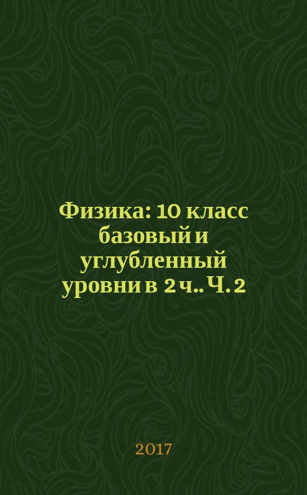Физика : 10 класс базовый и углубленный уровни [в 2 ч.]. Ч. 2