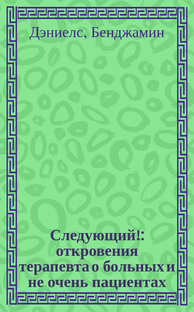 Следующий! : откровения терапевта о больных и не очень пациентах