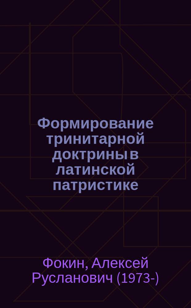 Формирование тринитарной доктрины в латинской патристике = The formation of trinitarian doctrine in latin patristics