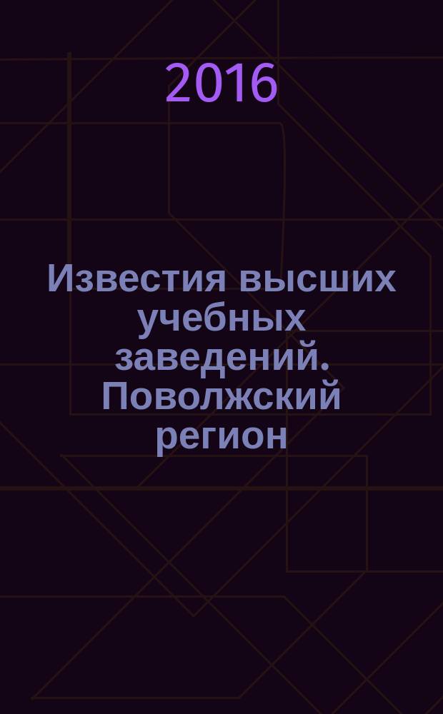 Известия высших учебных заведений. Поволжский регион : научно-практический журнал. 2016, № 4 (40)