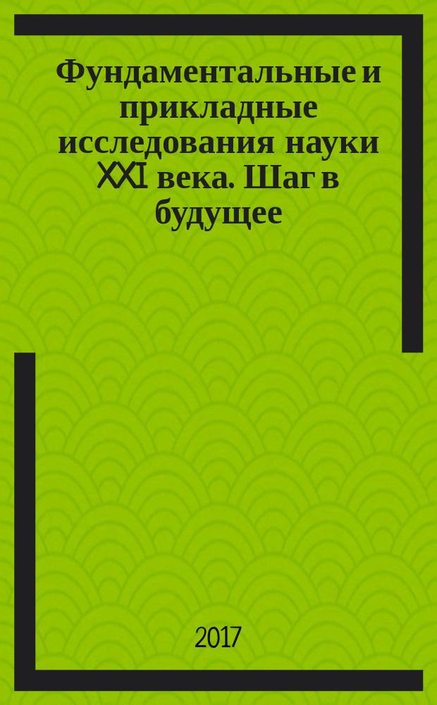Фундаментальные и прикладные исследования науки XXI века. Шаг в будущее : сборник научных статей по итогам Международной научно-практической конференции, 6-7 июля 2017 года