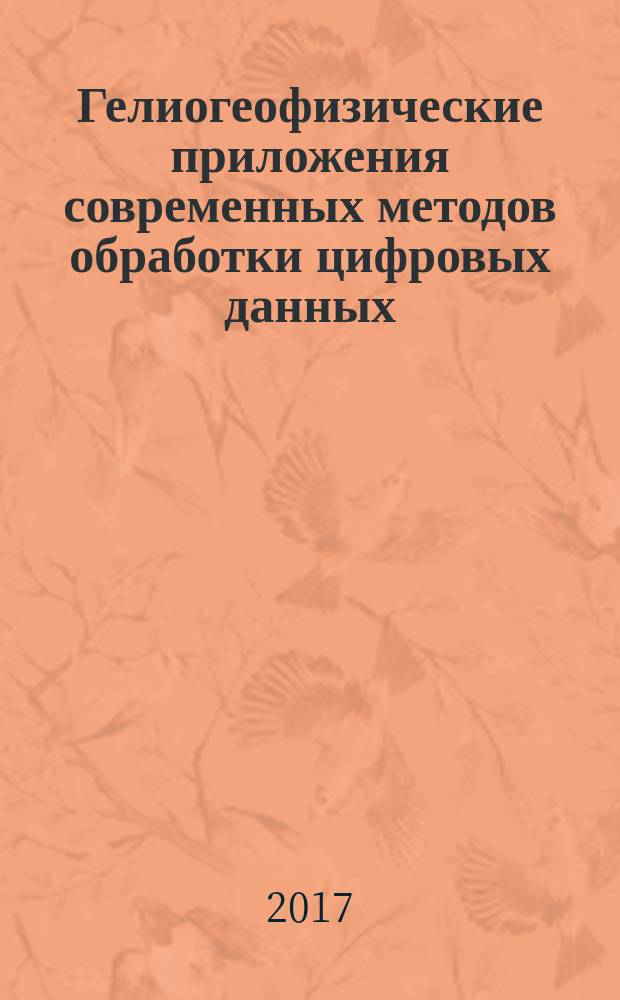 Гелиогеофизические приложения современных методов обработки цифровых данных : монография