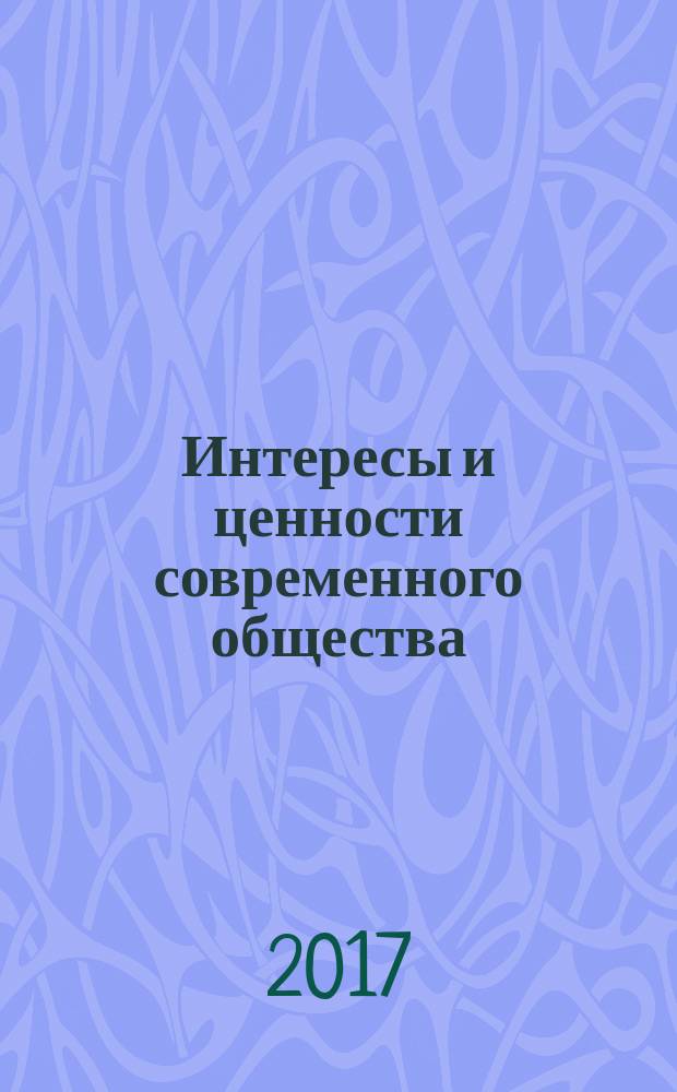 Интересы и ценности современного общества : материалы IV Международной научно-практической конференции, 8 февраля 2017 года