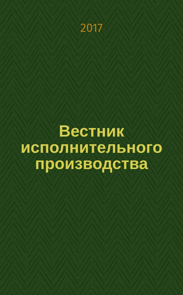 Вестник исполнительного производства : научно-практический журнал. 2017, № 2