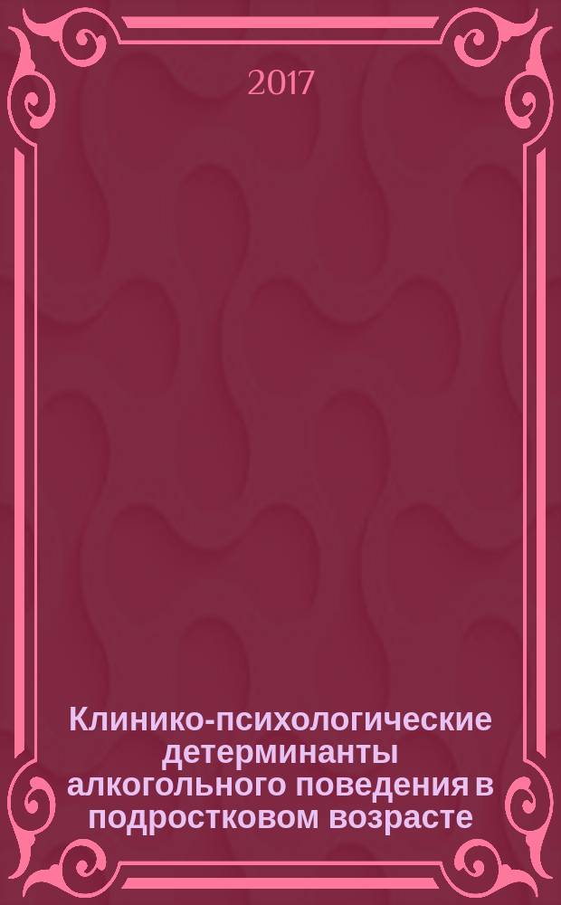Клинико-психологические детерминанты алкогольного поведения в подростковом возрасте : монография