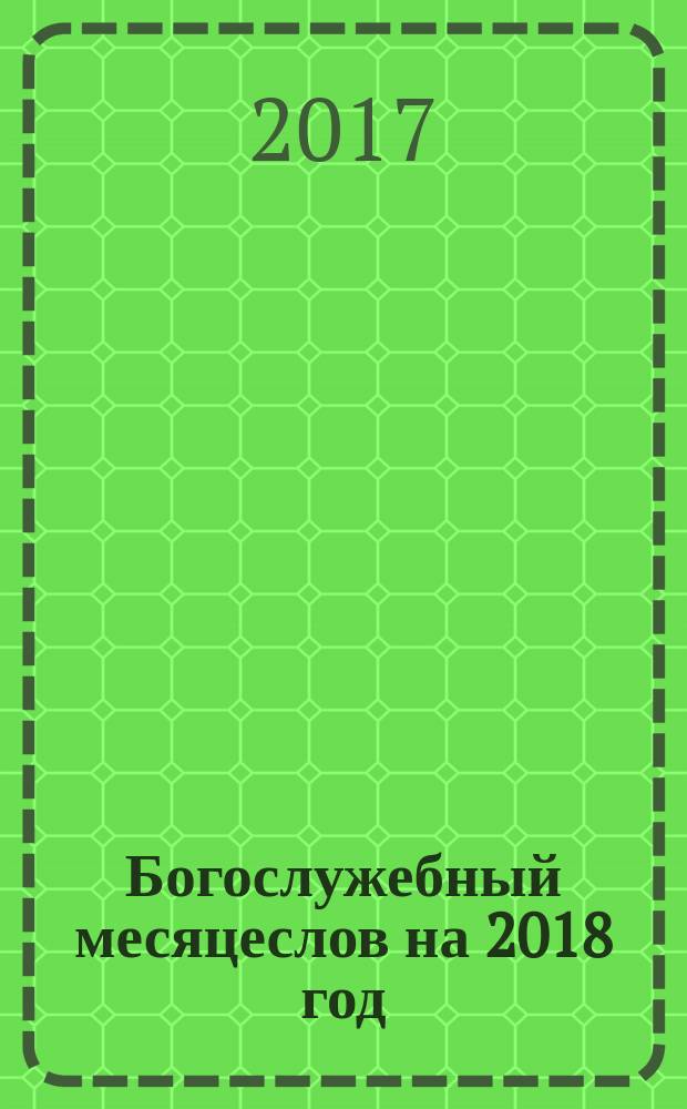 Богослужебный месяцеслов на 2018 год : для священно-церковнослужителей