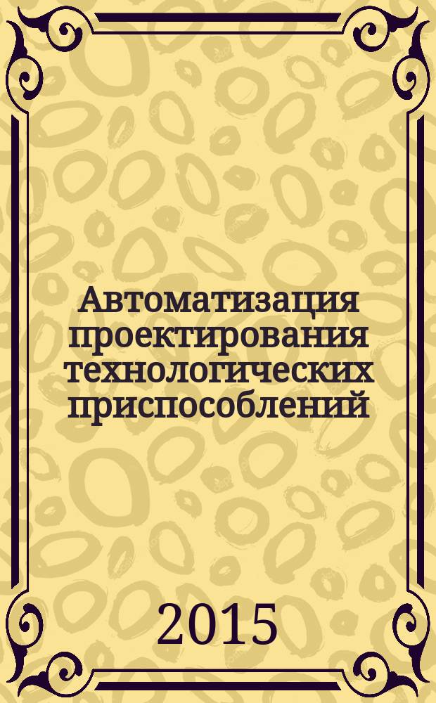 Автоматизация проектирования технологических приспособлений : учебное пособие [по направлению 15.03.05, 15.04.05 "Конструкторско-технологическое обеспечение машиностроительных производств"]. Ч. 1
