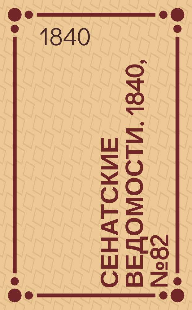 Сенатские ведомости. 1840, № 82 (11 окт.)