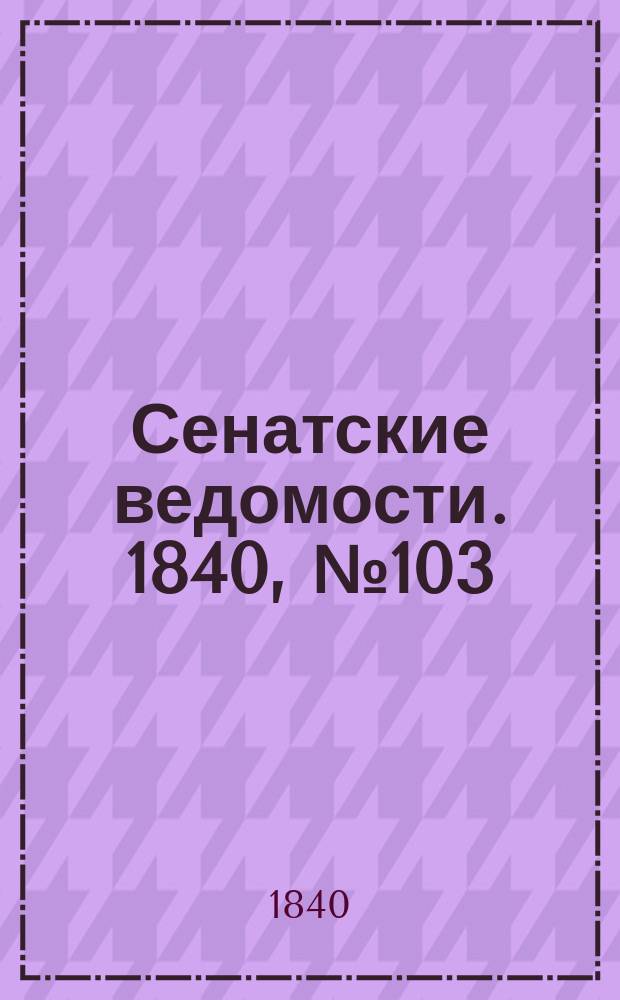 Сенатские ведомости. 1840, № 103 (24 дек.)