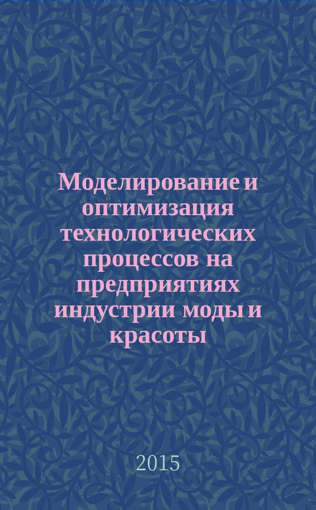 Моделирование и оптимизация технологических процессов на предприятиях индустрии моды и красоты : учебное пособие : по направлению подготовки 43.03.01 "Сервис"