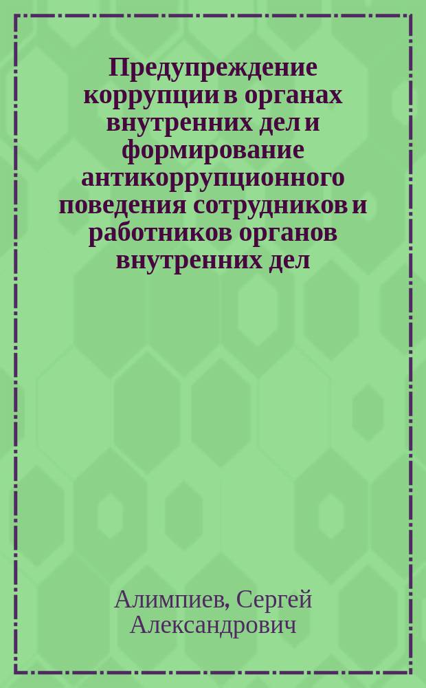 Предупреждение коррупции в органах внутренних дел и формирование антикоррупционного поведения сотрудников и работников органов внутренних дел : курс лекций