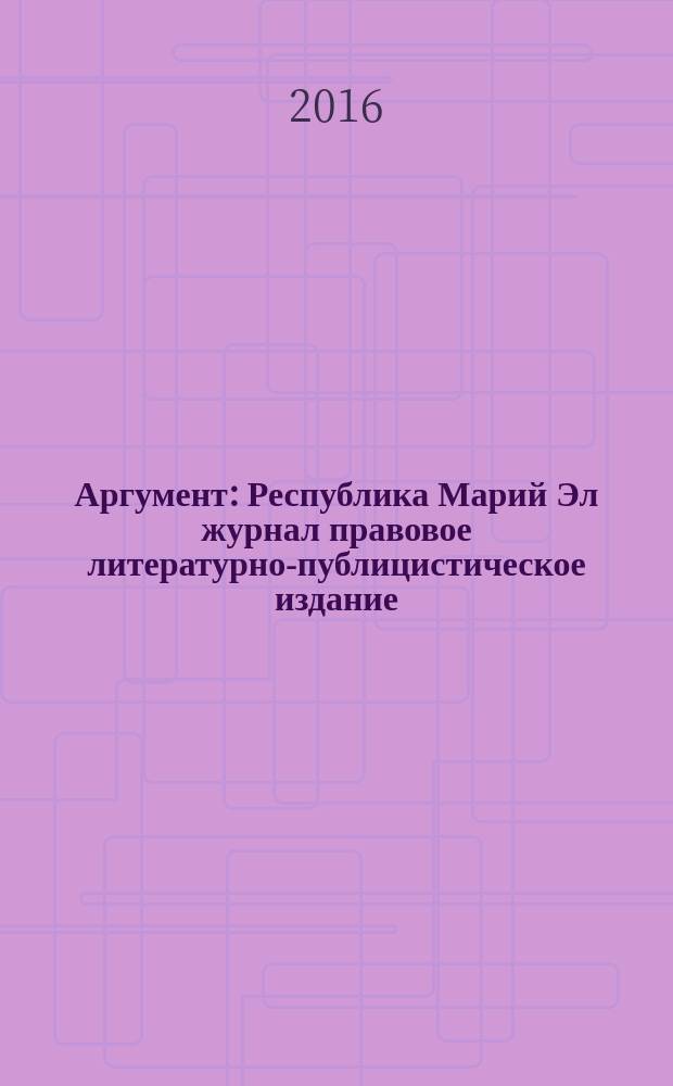 Аргумент : Республика Марий Эл журнал правовое литературно-публицистическое издание. 2016, № 11 (89)