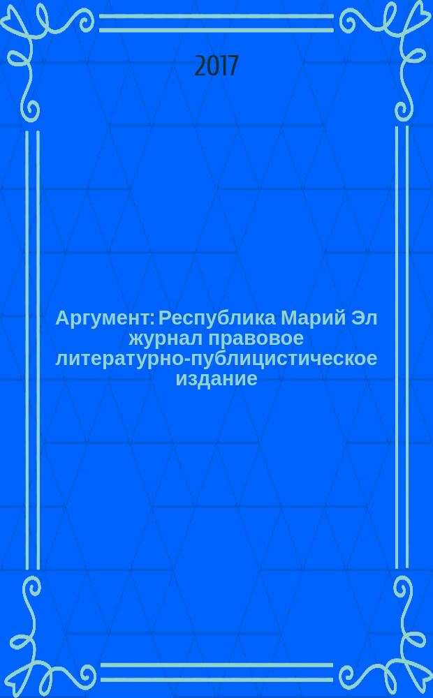 Аргумент : Республика Марий Эл журнал правовое литературно-публицистическое издание. 2017, № 1 (91)