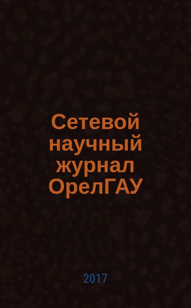 Сетевой научный журнал ОрелГАУ : теоретический и научно-практический журнал. 2017, № 1 (8)