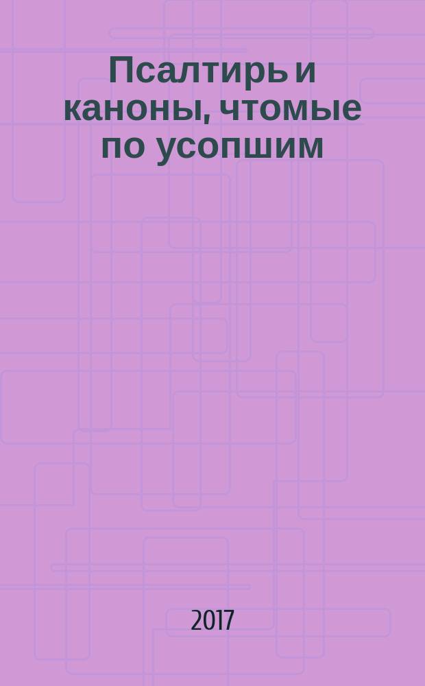 Псалтирь и каноны, чтомые по усопшим : для мирян