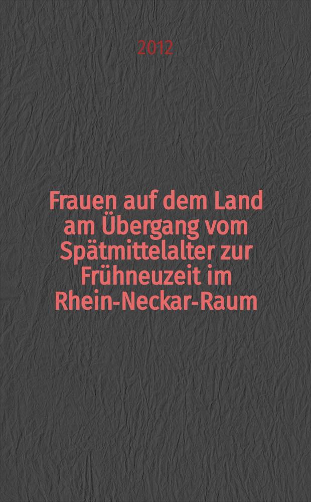 Frauen auf dem Land am Übergang vom Spätmittelalter zur Frühneuzeit im Rhein-Neckar-Raum = Женщины-селянки во время перехода от позднего Средневековья к раннему Новому времени в регионе Рейн-Неккар