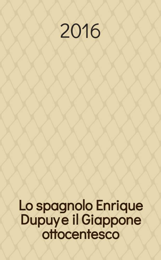 Lo spagnolo Enrique Dupuy e il Giappone ottocentesco : in appendice: Enrique Dupuy, La transformación del Japón en la era Meiji, 1867-1894 = Испанец Энрике Дюпуи и Япония 19 в.