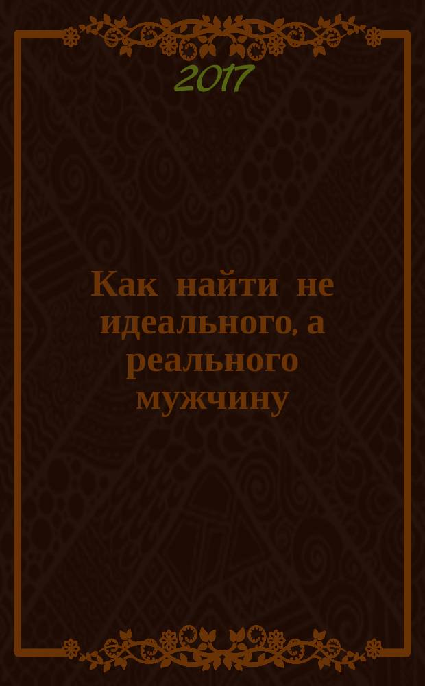 Как найти не идеального, а реального мужчину : 50 простых правил