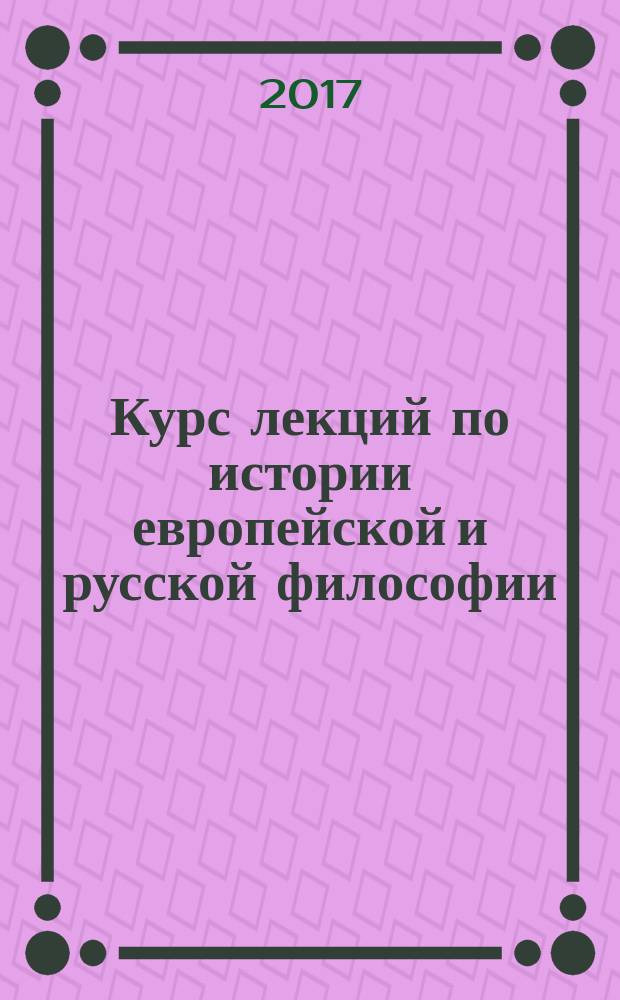 Курс лекций по истории европейской и русской философии : учебное пособие для студентов медицинских и фармацевтических вузов
