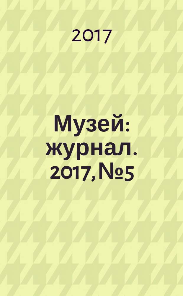 Музей : журнал. 2017, № 5/6 (127/128)