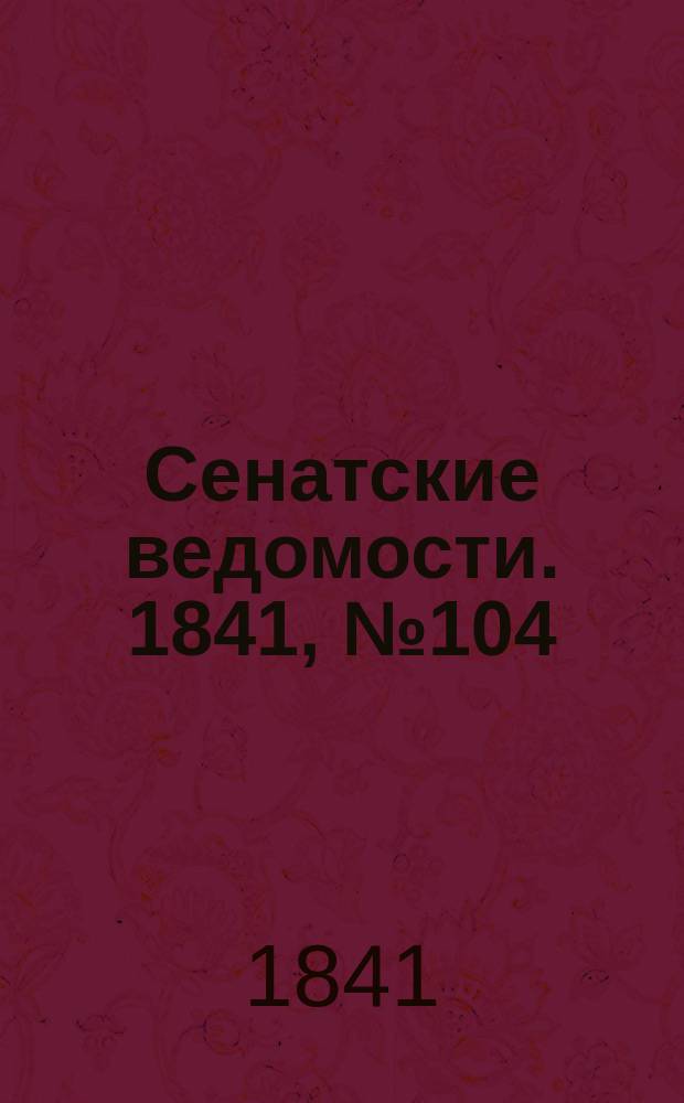 Сенатские ведомости. 1841, № 104 (30 дек.)