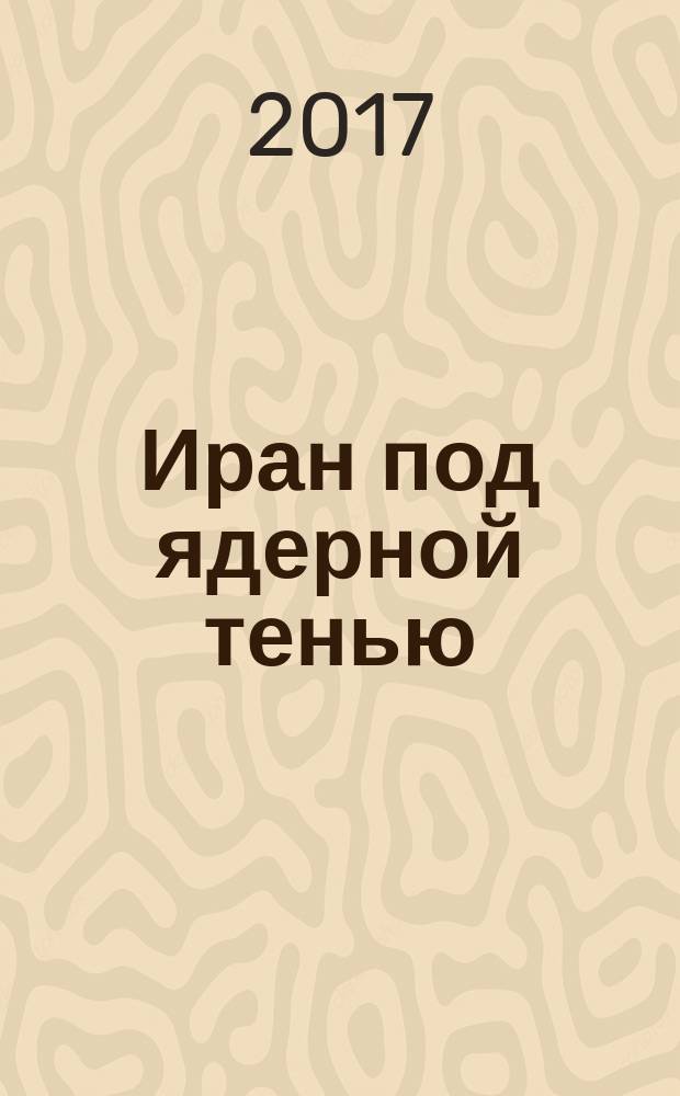 Иран под ядерной тенью (2008-2012 гг.) : влияние ядерной проблемы на экономическом и политическом положении Исламской республики Иран : сборник эссе