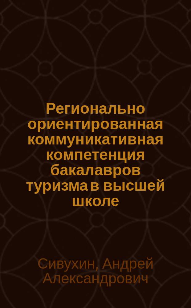 Регионально ориентированная коммуникативная компетенция бакалавров туризма в высшей школе : монография