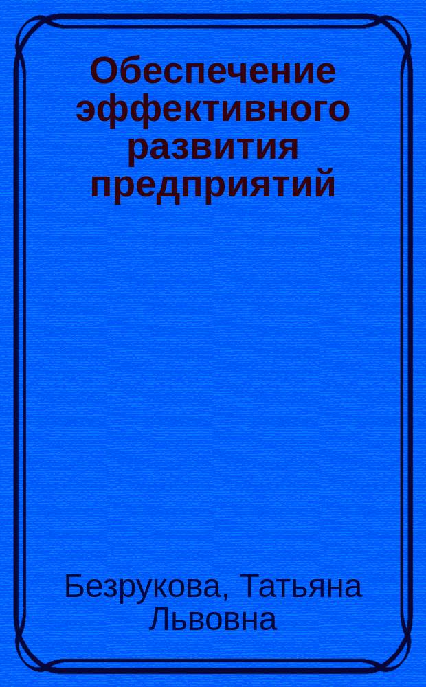 Обеспечение эффективного развития предприятий: методы, инструментарий, приоритетные векторы управления : монография