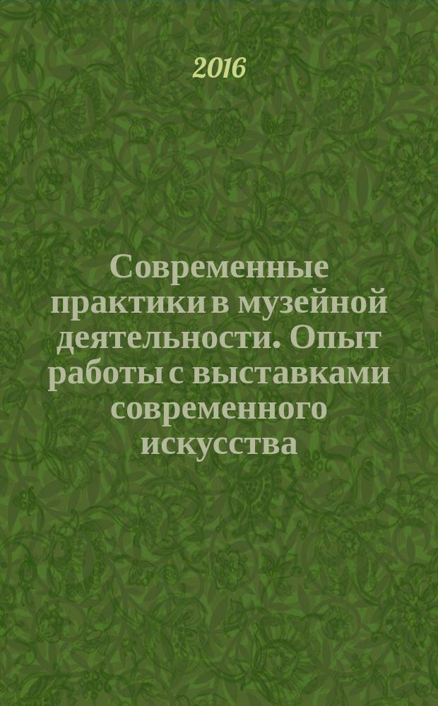 Современные практики в музейной деятельности. Опыт работы с выставками современного искусства : методическое пособие