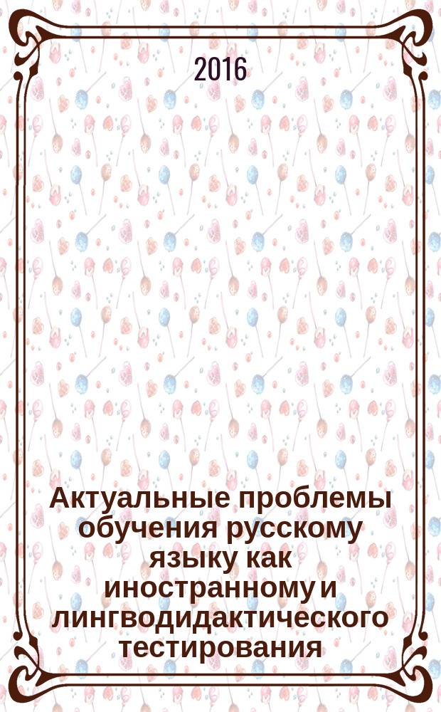 Актуальные проблемы обучения русскому языку как иностранному и лингводидактического тестирования : сборник статей