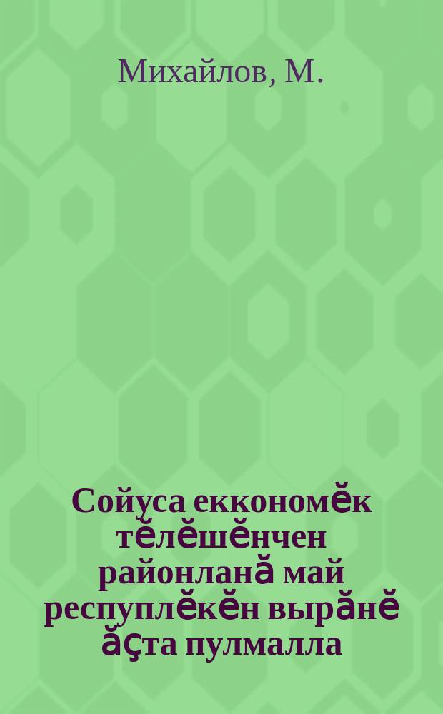 Сойуса еккономӗк тӗлӗшӗнчен районланӑ май респуплӗкӗн вырӑнӗ ӑҫта пулмалла : парттин чӑваш орк. ХIII-мӗш конферентсийӗнче тунӑ токлат = Место Чувашской Республики при экономическом районировании СССР
