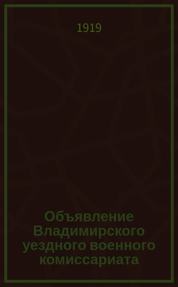 Объявление Владимирского уездного военного комиссариата: [О мобилизации 18 февр. 1919 г. граждан 1891-1892 гг. рождения : листовка