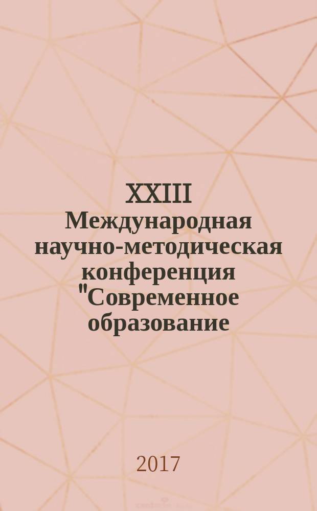 XXIII Международная научно-методическая конференция "Современное образование: содержание, технологии, качество" 21 апреля 2017 года : [в 2-х томах]. Т. 2