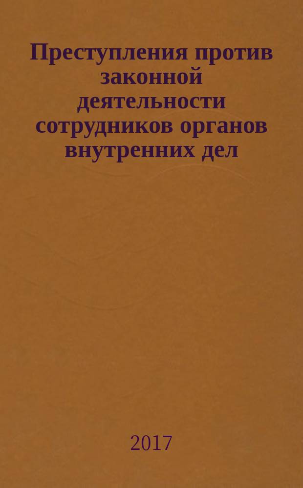 Преступления против законной деятельности сотрудников органов внутренних дел: уголовно-правовой аспект : учебное пособие