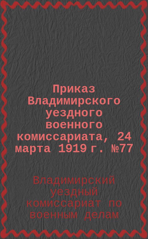 Приказ Владимирского уездного военного комиссариата, 24 марта 1919 г. № 77: [О регистрации граждан 1878 и 1901 гг. рождения : листовка