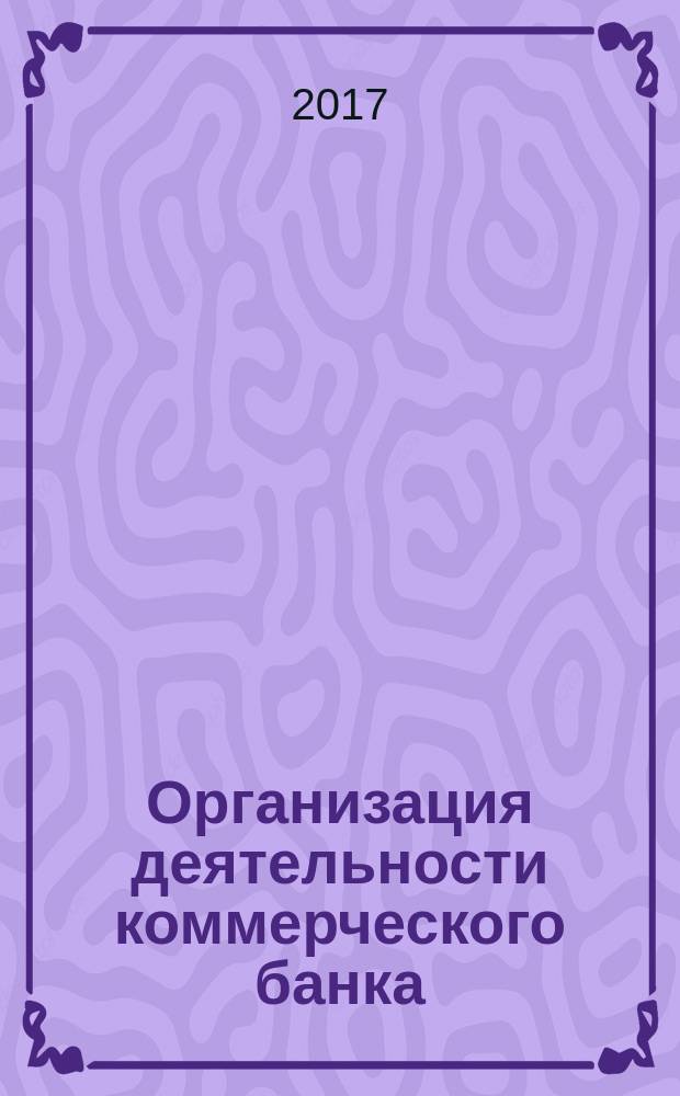 Организация деятельности коммерческого банка : учебное пособие