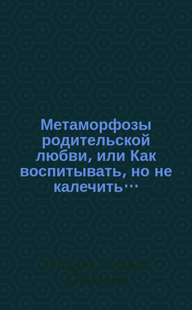 Метаморфозы родительской любви, или Как воспитывать, но не калечить…