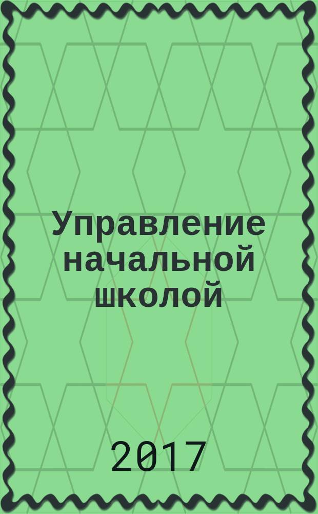 Управление начальной школой : качественное образование с первой ступени. 2017, № 7