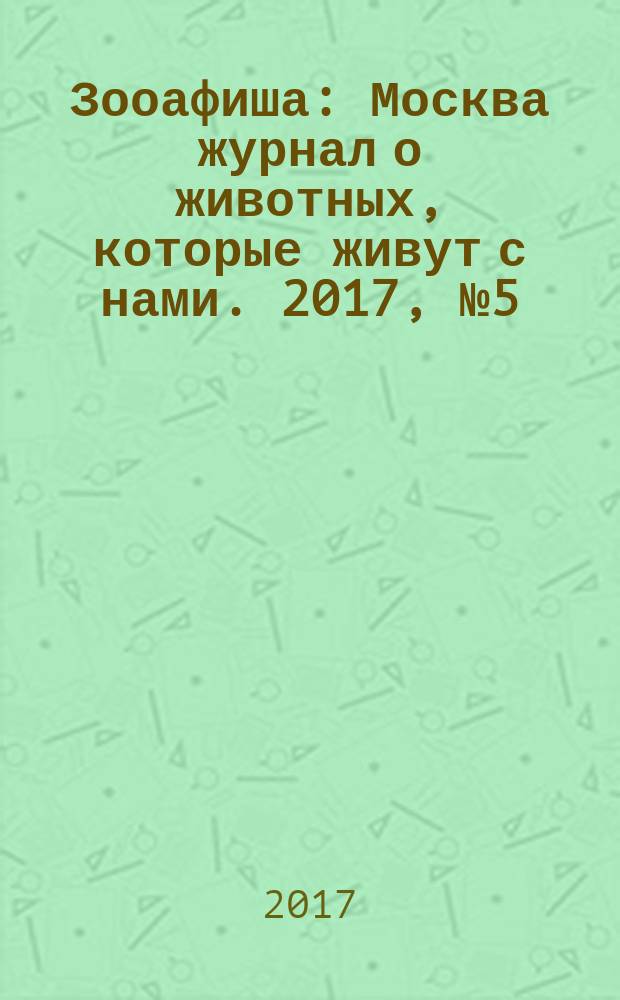 Зооафиша : Москва журнал о животных, которые живут с нами. 2017, № 5 (71)