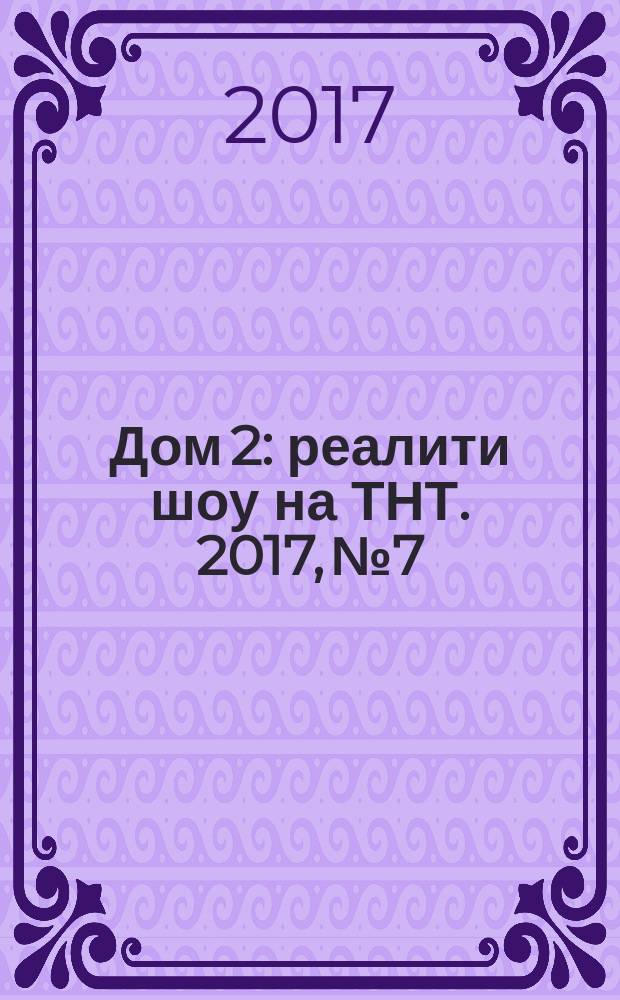 Дом 2 : реалити шоу на ТНТ. 2017, № 7