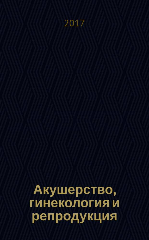 Акушерство, гинекология и репродукция : специализированный журнал для врачей. Т. 11, № 1