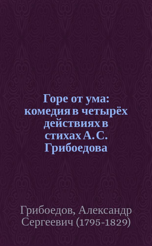 Горе от ума : комедия в четырёх действиях в стихах А. С. Грибоедова : для среднего школьного возраста