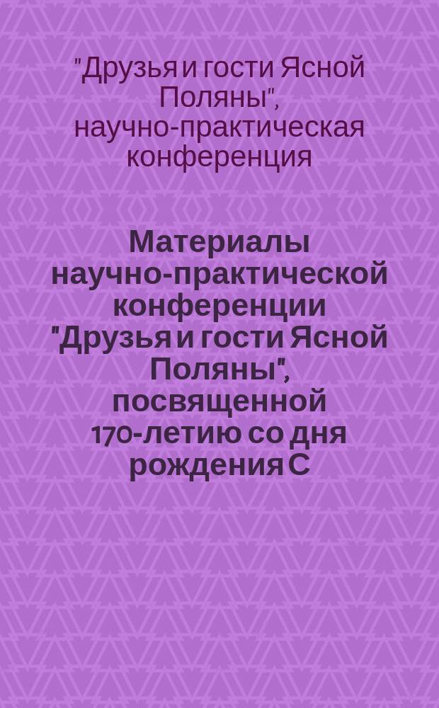 Материалы научно-практической конференции "Друзья и гости Ясной Поляны", посвященной 170-летию со дня рождения С. А. Толстой, 1-2 июня 2014 г., Ясная Поляна